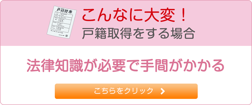 こんなに大変！戸籍取得をする場合 法律知識が必要で手間がかかる